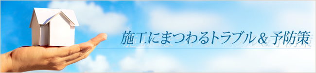 施工にまつわるトラブル&予防策