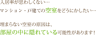 入居率が思わしくない……　マンション・戸建ての空室をどうにかしたい……　埋まらない空室の原因は、部屋の中に隠れている可能性があります！
